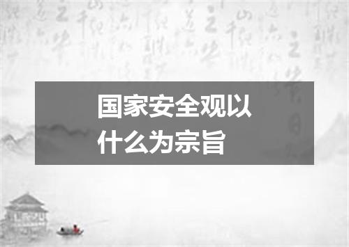 国家安全观以什么为宗旨