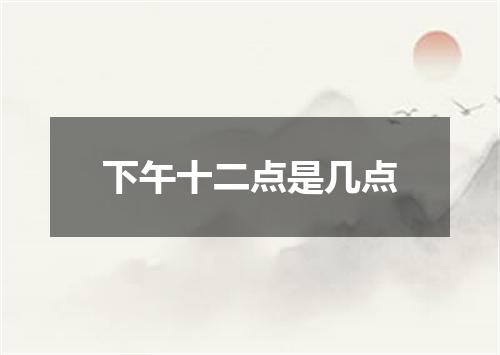 下午十二点是几点