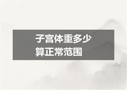 子宫体重多少算正常范围