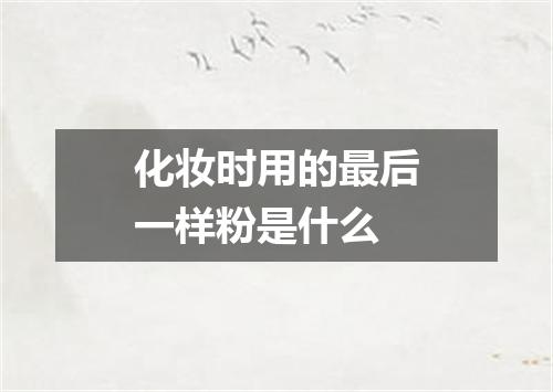 化妆时用的最后一样粉是什么