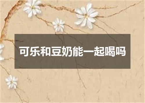 可乐和豆奶能一起喝吗