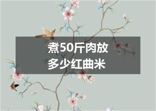 煮50斤肉放多少红曲米