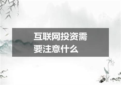 互联网投资需要注意什么