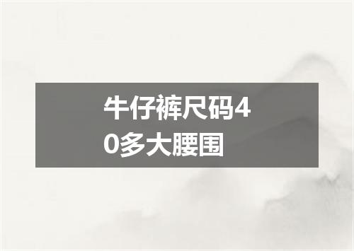 牛仔裤尺码40多大腰围