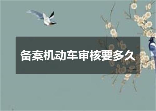 备案机动车审核要多久