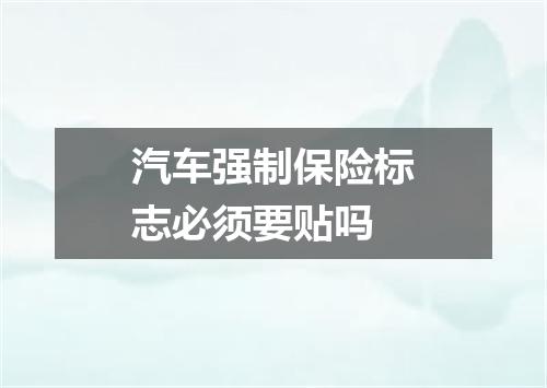 汽车强制保险标志必须要贴吗