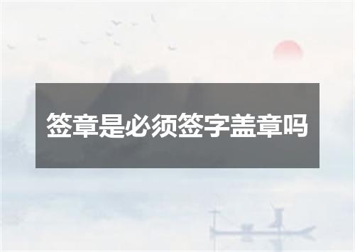 签章是必须签字盖章吗