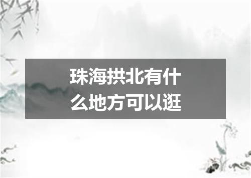 珠海拱北有什么地方可以逛