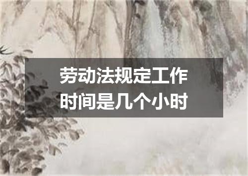 劳动法规定工作时间是几个小时