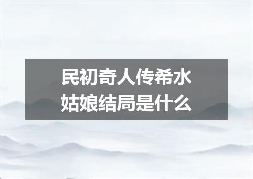 民初奇人传希水姑娘结局是什么