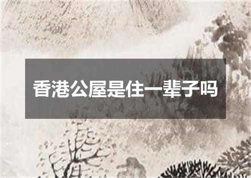 香港公屋是住一辈子吗