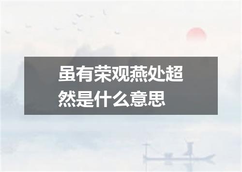 虽有荣观燕处超然是什么意思