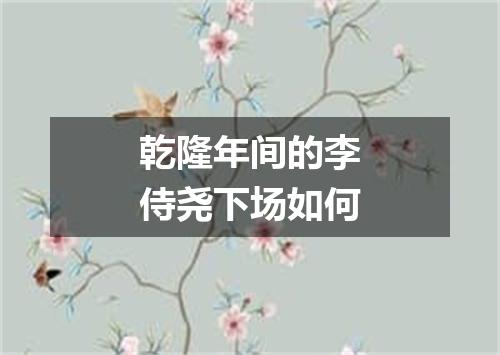 乾隆年间的李侍尧下场如何
