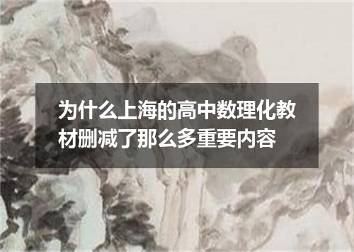 为什么上海的高中数理化教材删减了那么多重要内容