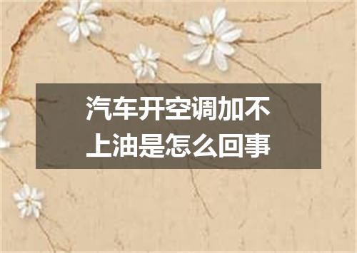 汽车开空调加不上油是怎么回事