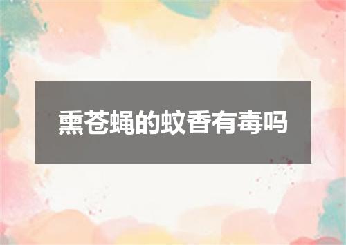 熏苍蝇的蚊香有毒吗