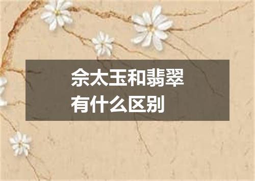 佘太玉和翡翠有什么区别