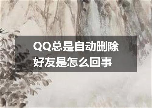 QQ总是自动删除好友是怎么回事