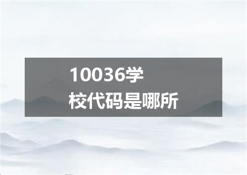 10036学校代码是哪所