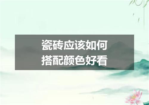 瓷砖应该如何搭配颜色好看