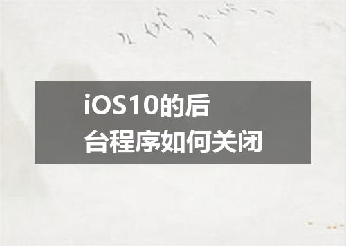 iOS10的后台程序如何关闭