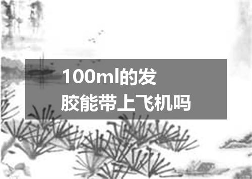 100ml的发胶能带上飞机吗