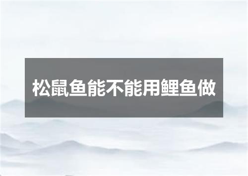 松鼠鱼能不能用鲤鱼做
