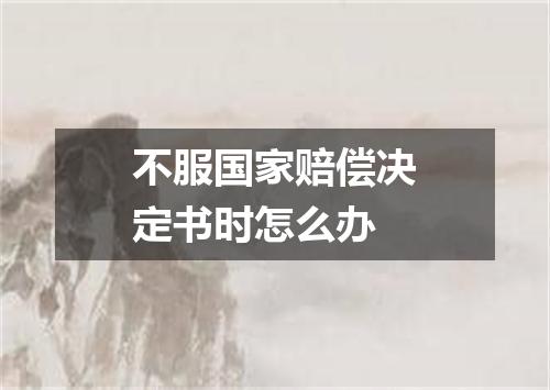 不服国家赔偿决定书时怎么办