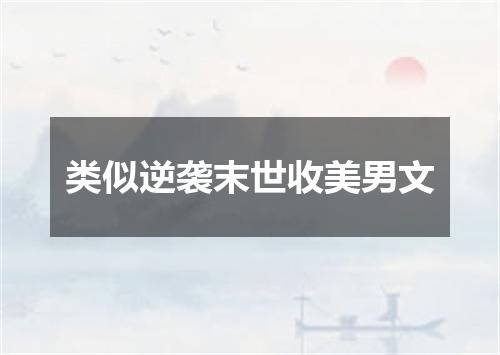 类似逆袭末世收美男文