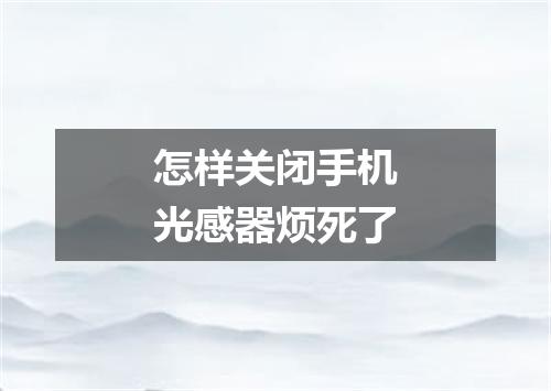 怎样关闭手机光感器烦死了