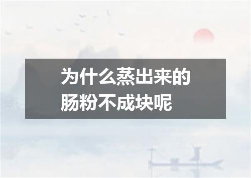 为什么蒸出来的肠粉不成块呢