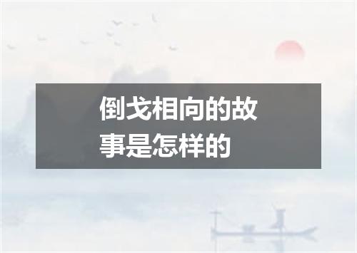 倒戈相向的故事是怎样的