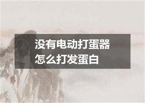 没有电动打蛋器怎么打发蛋白