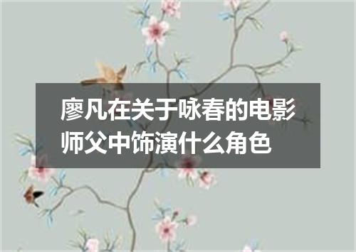 廖凡在关于咏春的电影师父中饰演什么角色