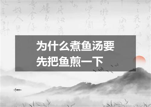 为什么煮鱼汤要先把鱼煎一下