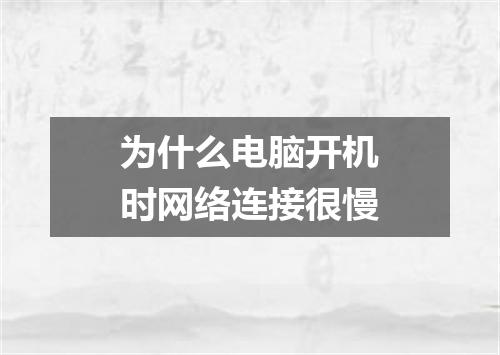 为什么电脑开机时网络连接很慢