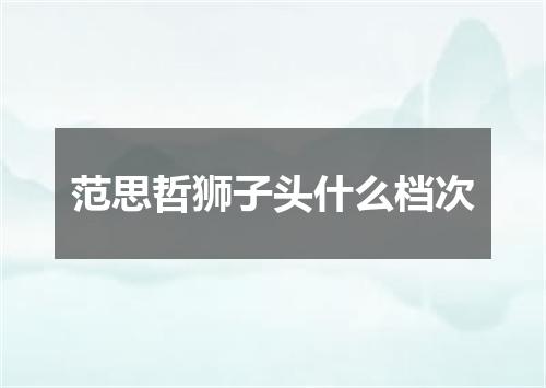 范思哲狮子头什么档次