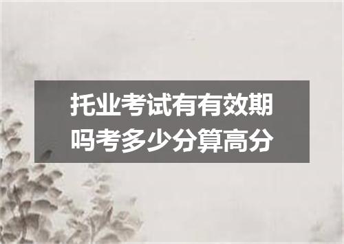 托业考试有有效期吗考多少分算高分