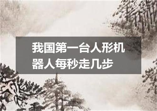 我国第一台人形机器人每秒走几步