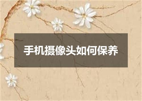 手机摄像头如何保养