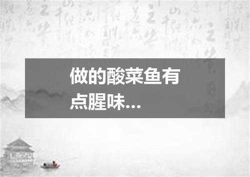 做的酸菜鱼有点腥味...