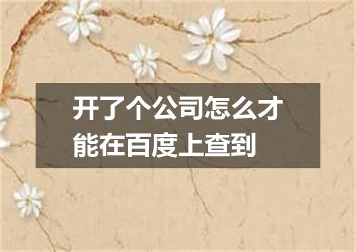 开了个公司怎么才能在百度上查到