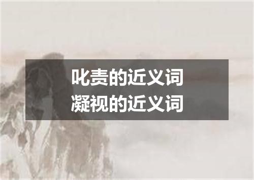 叱责的近义词凝视的近义词
