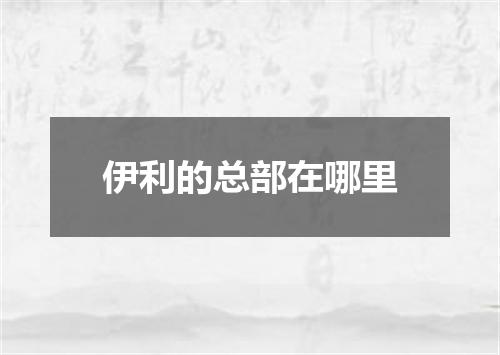 伊利的总部在哪里