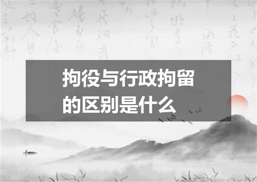 拘役与行政拘留的区别是什么