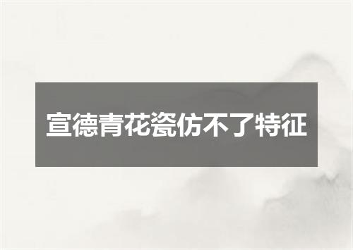 宣德青花瓷仿不了特征