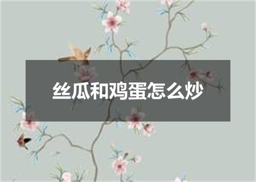 丝瓜和鸡蛋怎么炒