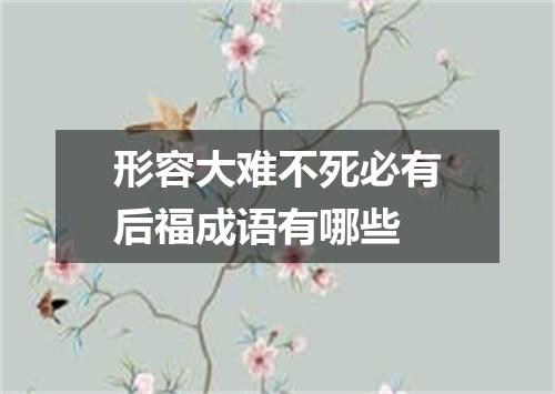 形容大难不死必有后福成语有哪些