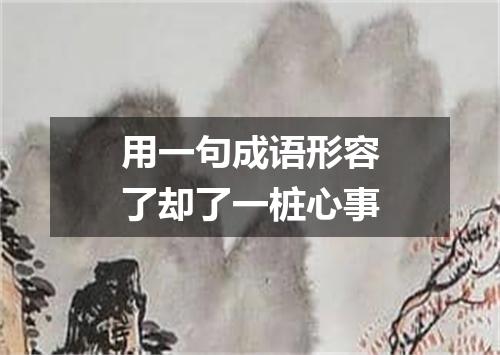 用一句成语形容了却了一桩心事