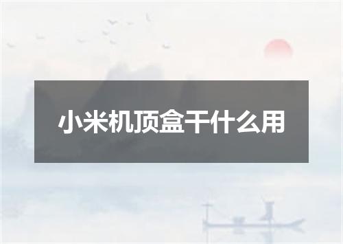 小米机顶盒干什么用